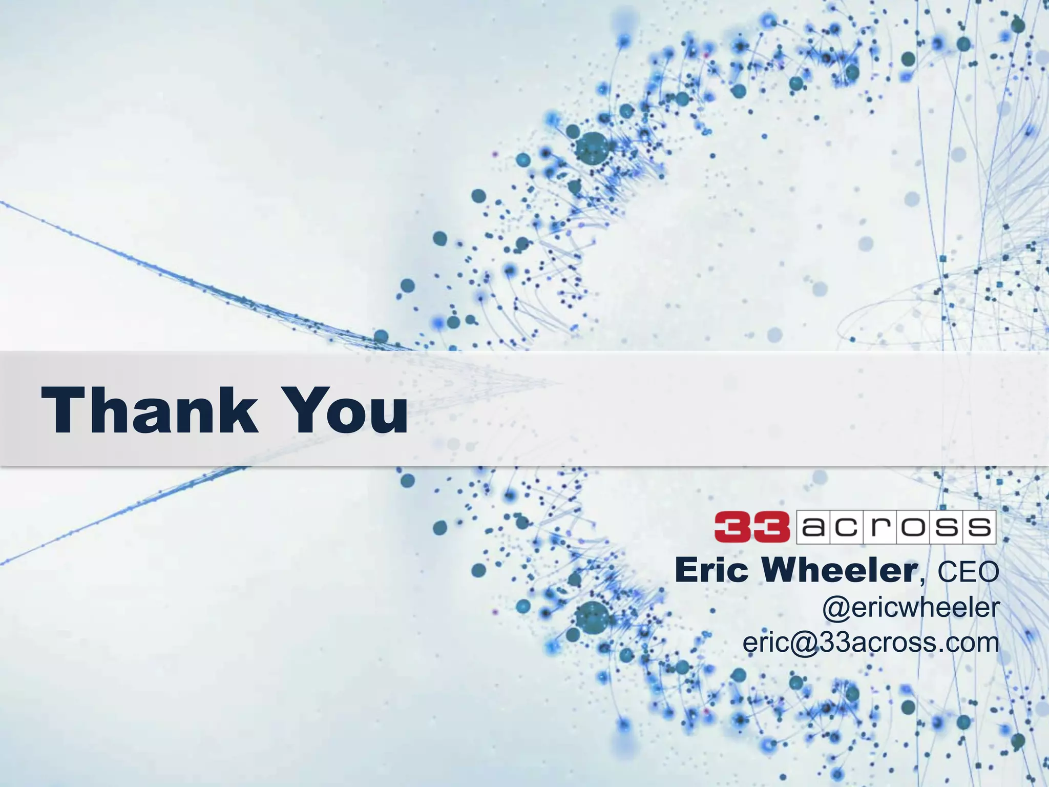 Thank You
Eric Wheeler, CEO
@ericwheeler
eric@33across.com