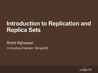 Introduction to Replication and
Replica Sets
Rohit Nijhawan
Consulting Engineer, MongoDB

 