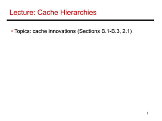 1
Lecture: Cache Hierarchies
• Topics: cache innovations (Sections B.1-B.3, 2.1)
 