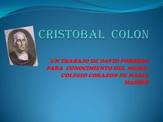 UN TRABAJO DE DAVID PORRERO
PARA CONOCIMIENTO DEL MEDIO.
    COLEGIO CORAZON DE MARIA
                      MADRID
 