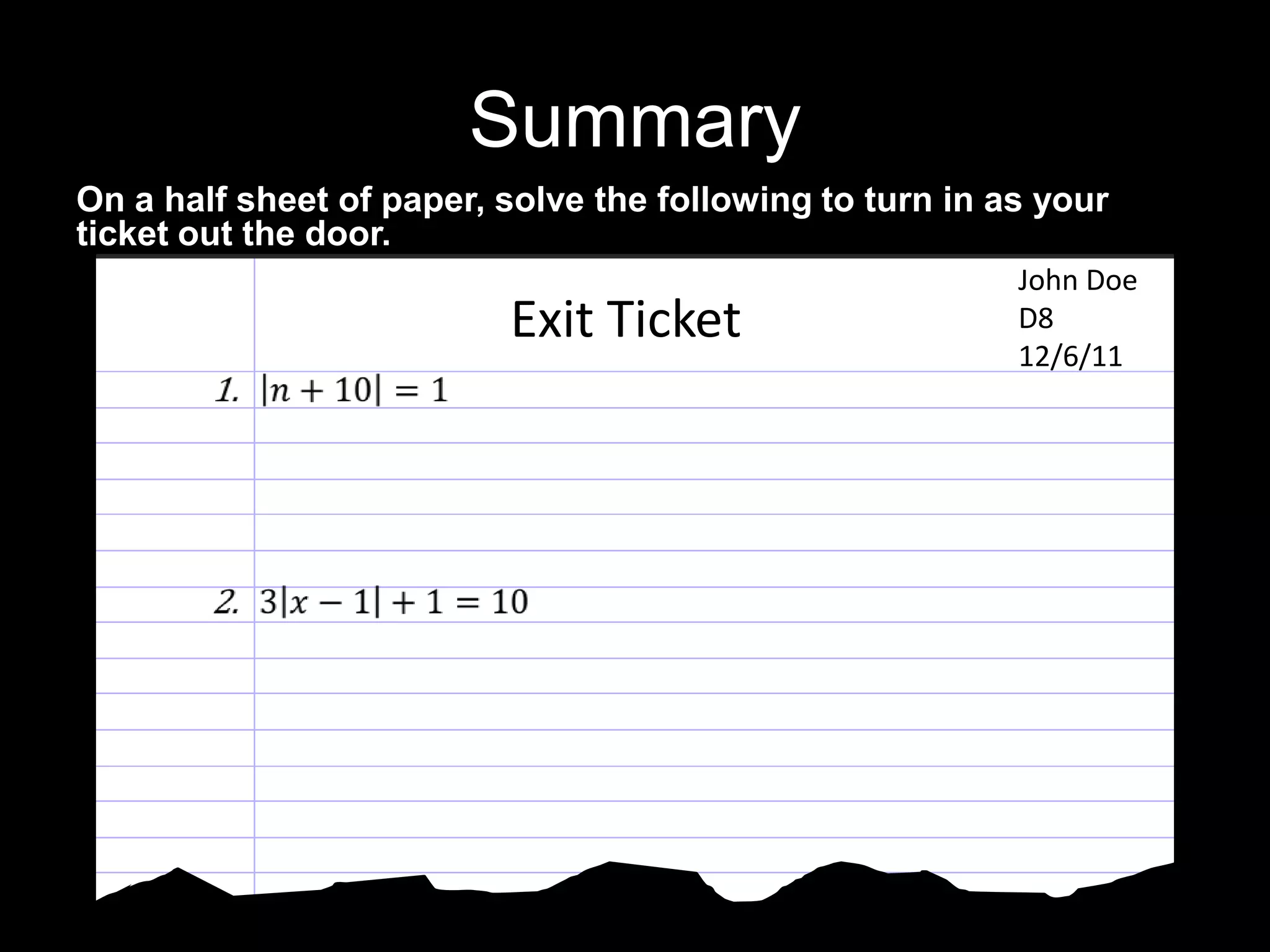 Summary
On a half sheet of paper, solve the following to turn in as your
ticket out the door.
                                                          John Doe
                          Exit Ticket                     D8
                                                          12/6/11
 