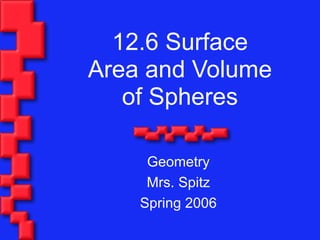 12.6 Surface
Area and Volume
   of Spheres

     Geometry
     Mrs. Spitz
    Spring 2006
 