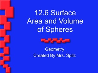 12.6 Surface
Area and Volume
of Spheres
Geometry
Created By Mrs. Spitz
 