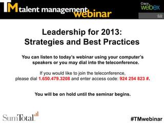 Leadership for 2013:
    Strategies and Best Practices
   You can listen to today’s webinar using your computer’s
       speakers or you may dial into the teleconference.

             If you would like to join the teleconference,
please dial 1.650.479.3208 and enter access code: 924 254 823 #.


         You will be on hold until the seminar begins.




                                                         #TMwebinar
 