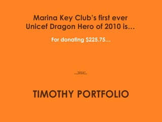 Marina Key Club’s first ever Unicef Dragon Hero of 2010 is… For donating $225.75… TIMOTHY PORTFOLIO 