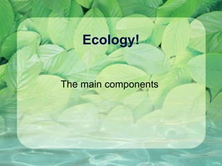 Ecology! The main components  