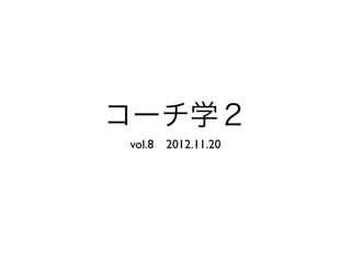 コーチ学２
vol.8 2012.11.20
 