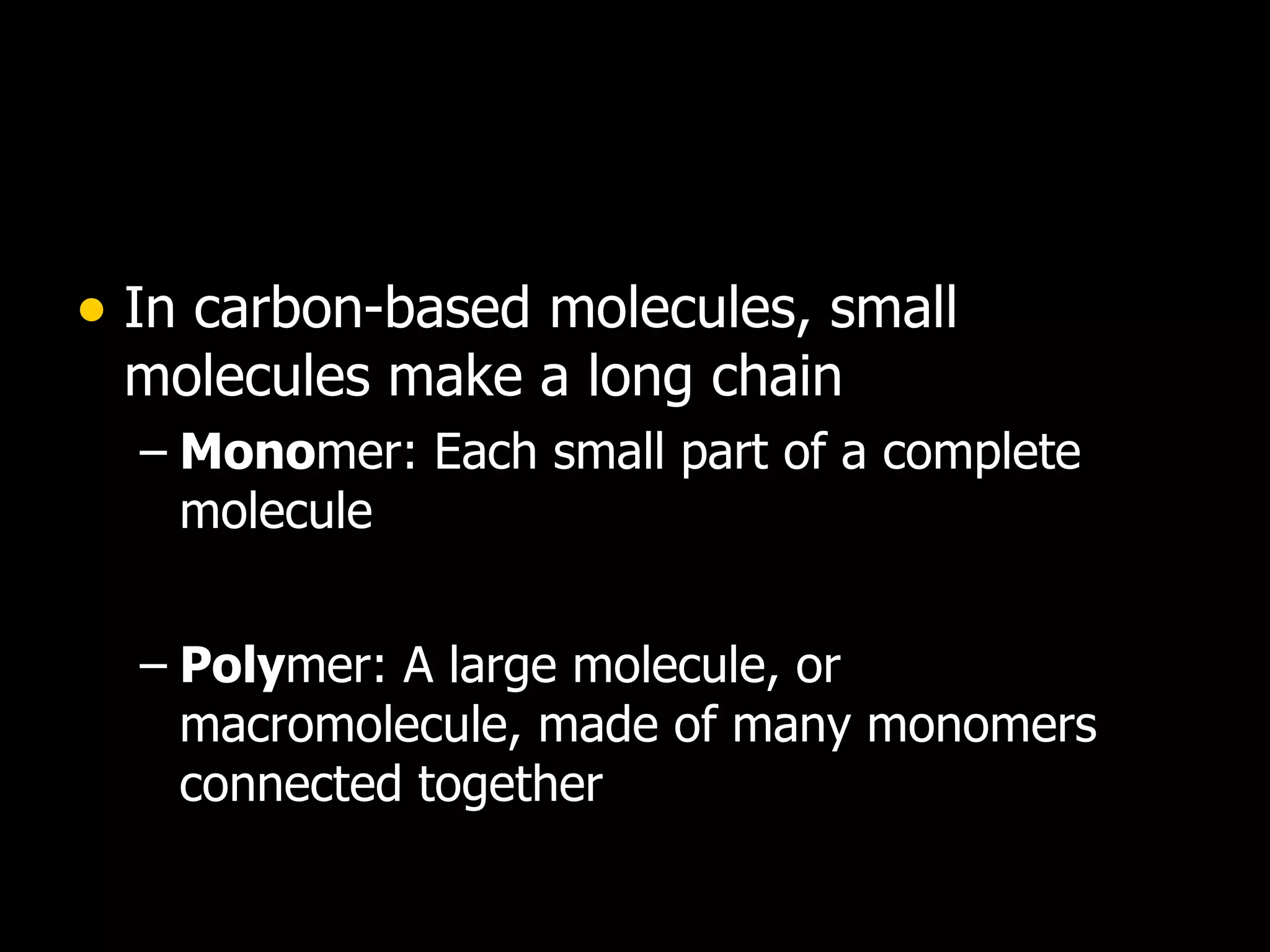 In carbon-based molecules, small molecules make a long chain Mono mer: Each small part of a complete molecule Poly mer: A large molecule, or macromolecule, made of many monomers connected together 