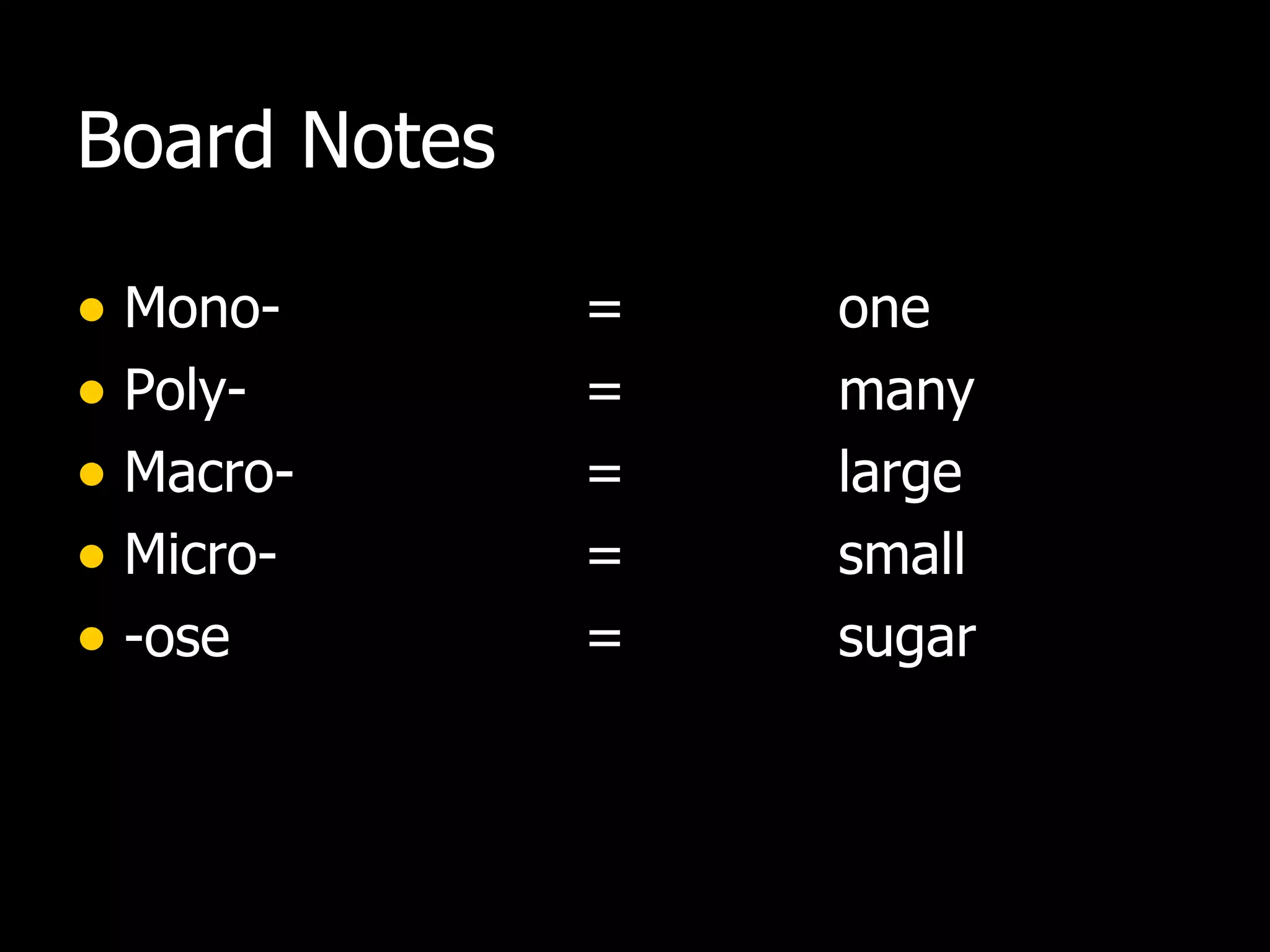 Board Notes Mono-  =  one Poly- = many Macro- = large Micro- = small -ose = sugar 