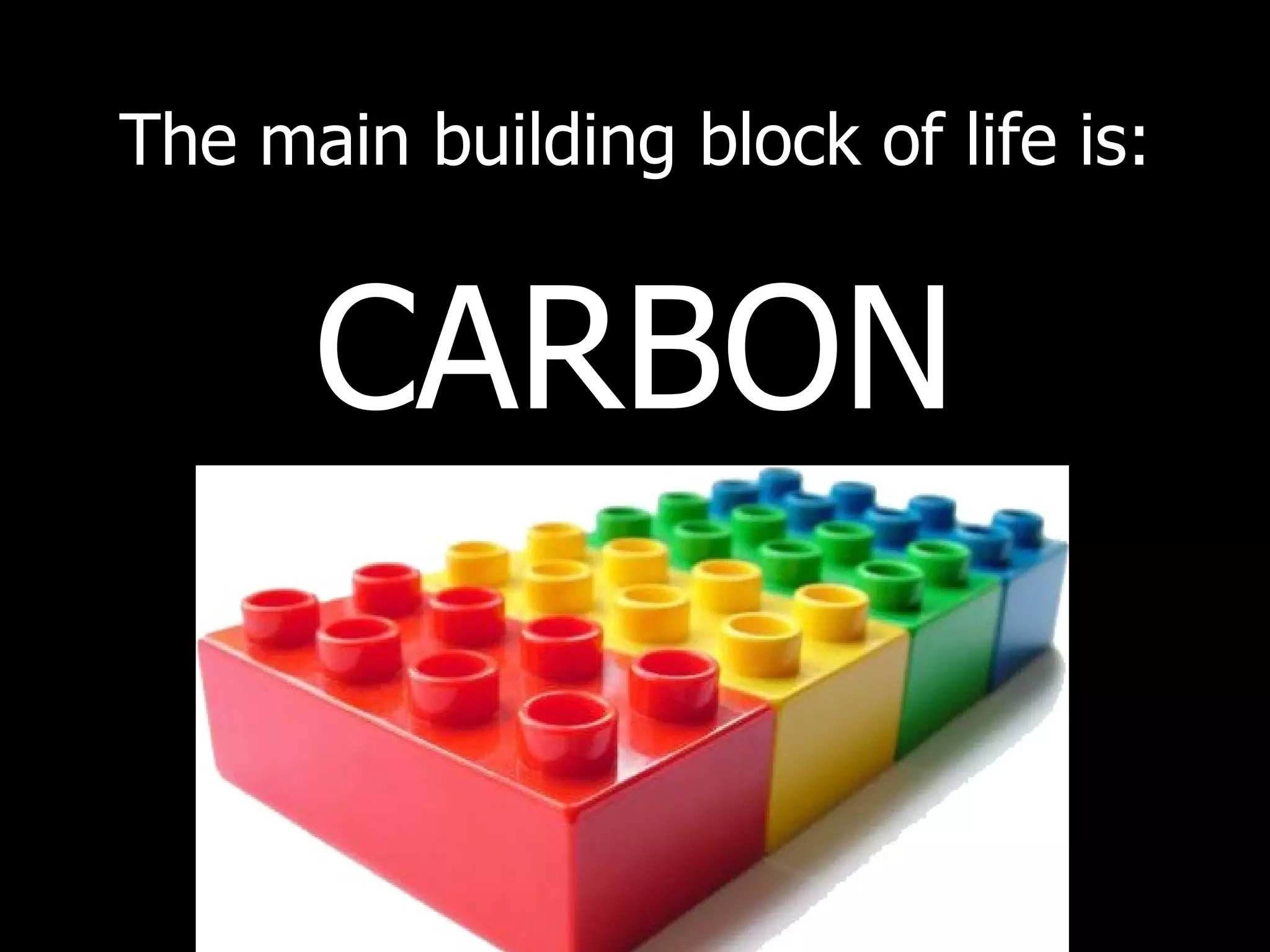 The main building block of life is: CARBON 
