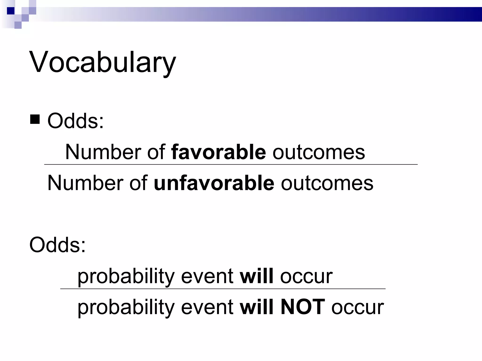 Vocabulary Odds:   Number of  favorable  outcomes Number of  unfavorable  outcomes Odds: probability event  will  occur probability event  will NOT  occur 