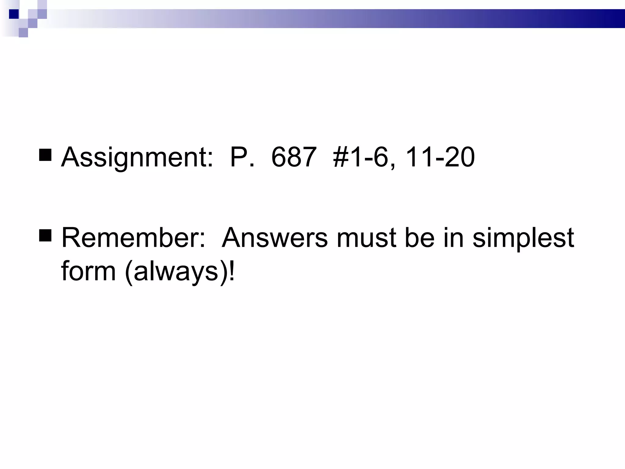 Assignment:  P.  687  #1-6, 11-20 Remember:  Answers must be in simplest form (always)!  