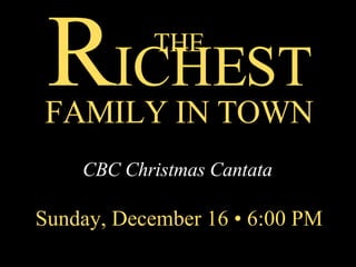 THE R ICHEST FAMILY IN TOWN CBC Christmas Cantata Sunday, December 16 • 6:00 PM 