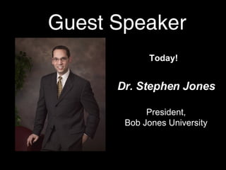 Guest Speaker Today! Dr. Stephen Jones President, Bob Jones University 