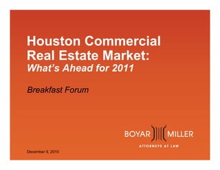 www.boyarmiller.com
Houston Commercial
Real Estate Market:
What’s Ahead for 2011
Breakfast Forum
December 9, 2010
 