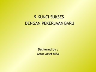 9 KUNCI SUKSES  DENGAN PEKERJAAN BARU Delivered by : Asfar Arief MBA 