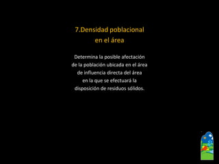 7.Densidad poblacional 
en el área 
Determina la posible afectación 
de la población ubicada en el área 
de influencia directa del área 
en la que se efectuará la 
disposición de residuos sólidos.  