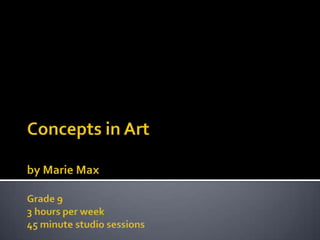 Concepts in Artby Marie MaxGrade 93 hours per week45 minute studio sessions 
