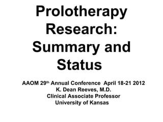 Prolotherapy
    Research:
   Summary and
      Status
AAOM 29th Annual Conference April 18-21 2012
            K. Dean Reeves, M.D.
        Clinical Associate Professor
           University of Kansas
 