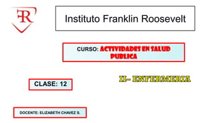 Instituto Franklin Roosevelt
CURSO: ACTIVIDADES EN SALUD
PUBLICA
DOCENTE: ELIZABETH CHAVEZ S.
CLASE: 12
 
