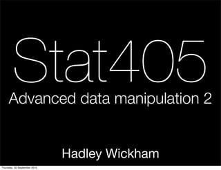 Stat405
     Advanced data manipulation 2


                              Hadley Wickham
Thursday, 30 September 2010
 