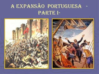 A EXPANSÃO  PORTUGUESA  - Parte I- 