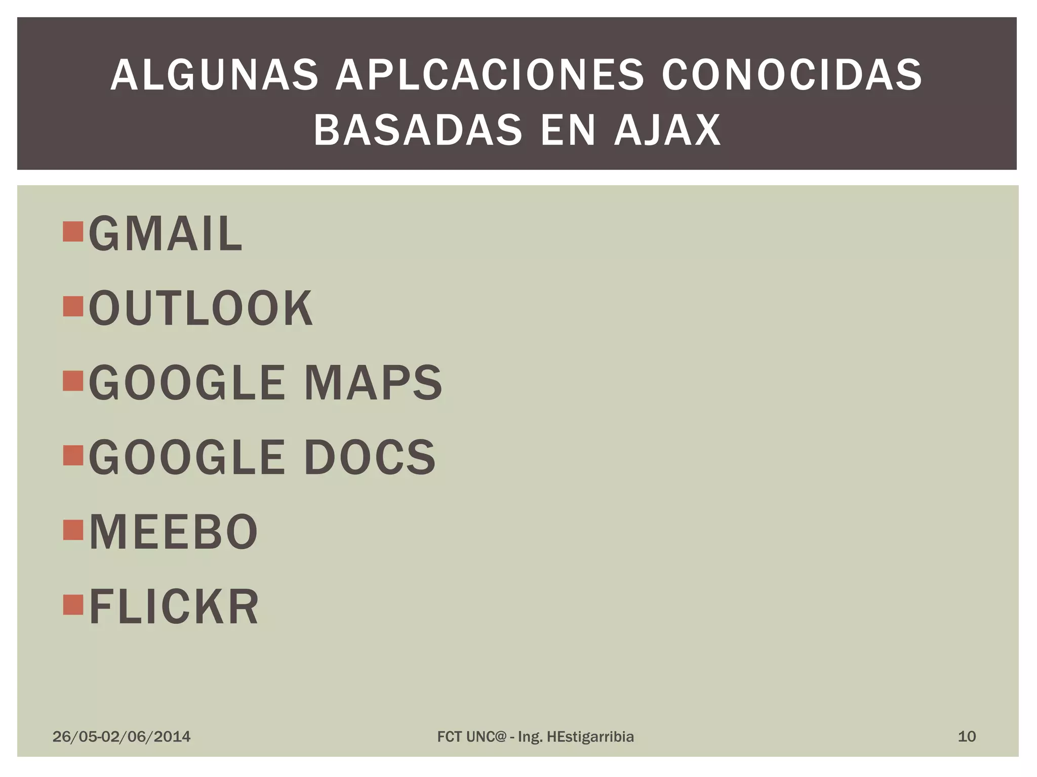 GMAIL
OUTLOOK
GOOGLE MAPS
GOOGLE DOCS
MEEBO
FLICKR
26/05-02/06/2014 FCT UNC@ - Ing. HEstigarribia
ALGUNAS APLCACIONES CONOCIDAS
BASADAS EN AJAX
10
 