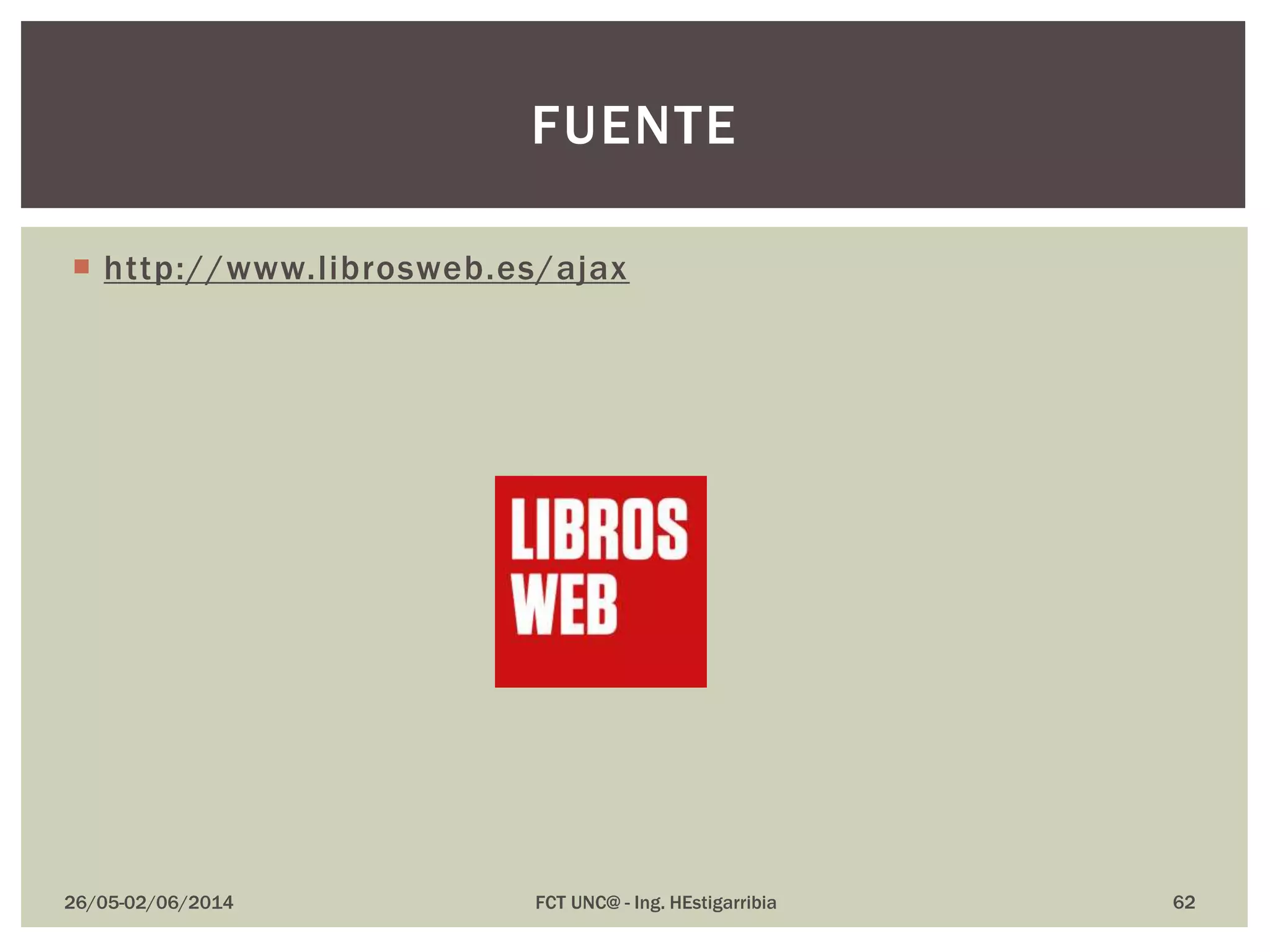  http://www.librosweb.es/ajax
26/05-02/06/2014 FCT UNC@ - Ing. HEstigarribia 62
FUENTE
 