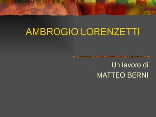 AMBROGIO LORENZETTI


              Un lavoro di
           MATTEO BERNI
 