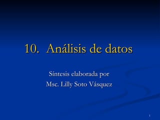 10.  Análisis de datos   Síntesis elaborada por  Msc. Lilly Soto Vásquez  