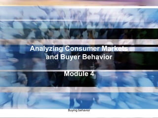 Buying behavior
Analyzing Consumer Markets
and Buyer Behavior
Module 4
 