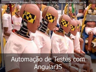 Rodrigo Branas – @rodrigobranas - http://www.agilecode.com.br 
Automação de Testes com 
AngularJS 
 