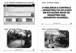 ViconVicon –– Relatório de Registros para ImpressãoRelatório de Registros para Impressão
Aplicabilidades de SIGs
41 Prof. Tiago Badre Marino – Geoprocessamento - Departamento de Geociências – Instituto de Agronomia - UFRRJ
ViconVicon –– da Teoria à Práticada Teoria à Prática
Aplicabilidades de SIGs
42 Prof. Tiago Badre Marino – Geoprocessamento - Departamento de Geociências – Instituto de Agronomia - UFRRJ
ViconVicon –– da Teoria à Práticada Teoria à Prática
Inundação,cabeçad’água–Morretes–Paraná-2001
Aplicabilidades de SIGs
43 Prof. Tiago Badre Marino – Geoprocessamento - Departamento de Geociências – Instituto de Agronomia - UFRRJ
Inundação,cabeçad’água
ViconVicon –– da Teoria à Praticada Teoria à Pratica
IlhadeGranada-Caribe-Agosto2004
Aplicabilidades de SIGs
44 Prof. Tiago Badre Marino – Geoprocessamento - Departamento de Geociências – Instituto de Agronomia - UFRRJ
FuraçãoIvan-IlhadeGranada
 