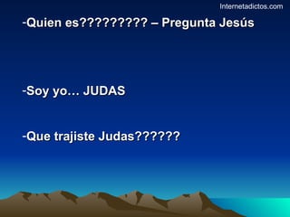 Quien es????????? – Pregunta Jesús Soy yo… JUDAS Que trajiste Judas?????? Internetadictos.com 
