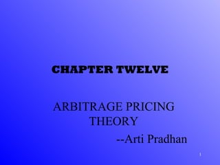 CHAPTER TWELVE ARBITRAGE PRICING THEORY --Arti Pradhan 
