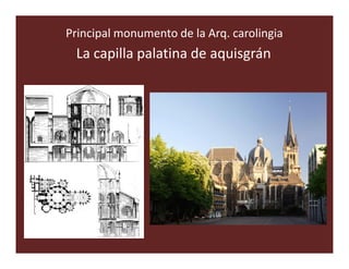 Principal monumento de la Arq. carolingia
 La capilla palatina de aquisgrán
 