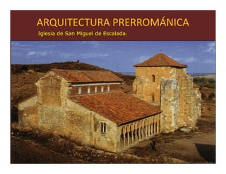 ARQUITECTURA PRERROMÁNICA
Iglesia de San Miguel de Escalada.




                                     42
 