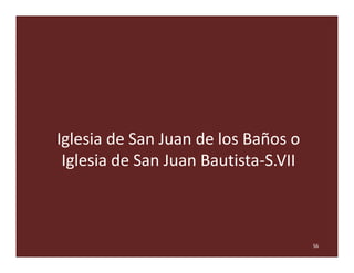 Iglesia de San Juan de los Baños o
 Iglesia de San Juan Bautista-S.VII



                                      56
 