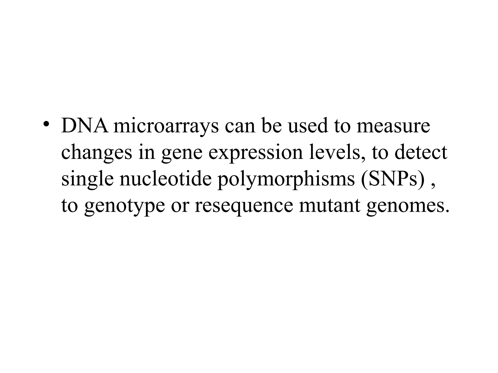 • DNA microarrays can be used to measure
changes in gene expression levels, to detect
single nucleotide polymorphisms (SNPs) ,
to genotype or resequence mutant genomes.

 