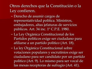 <ul><li>Otros derechos que la Constitución o la Ley confieren. </li></ul><ul><ul><li>Derecho de asumir cargos de represent...