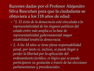 <ul><li>Razones dadas por el Profesor Alejandro Silva Bascuñan para que la ciudadanía se obtuviera a los 118 años de edad:...