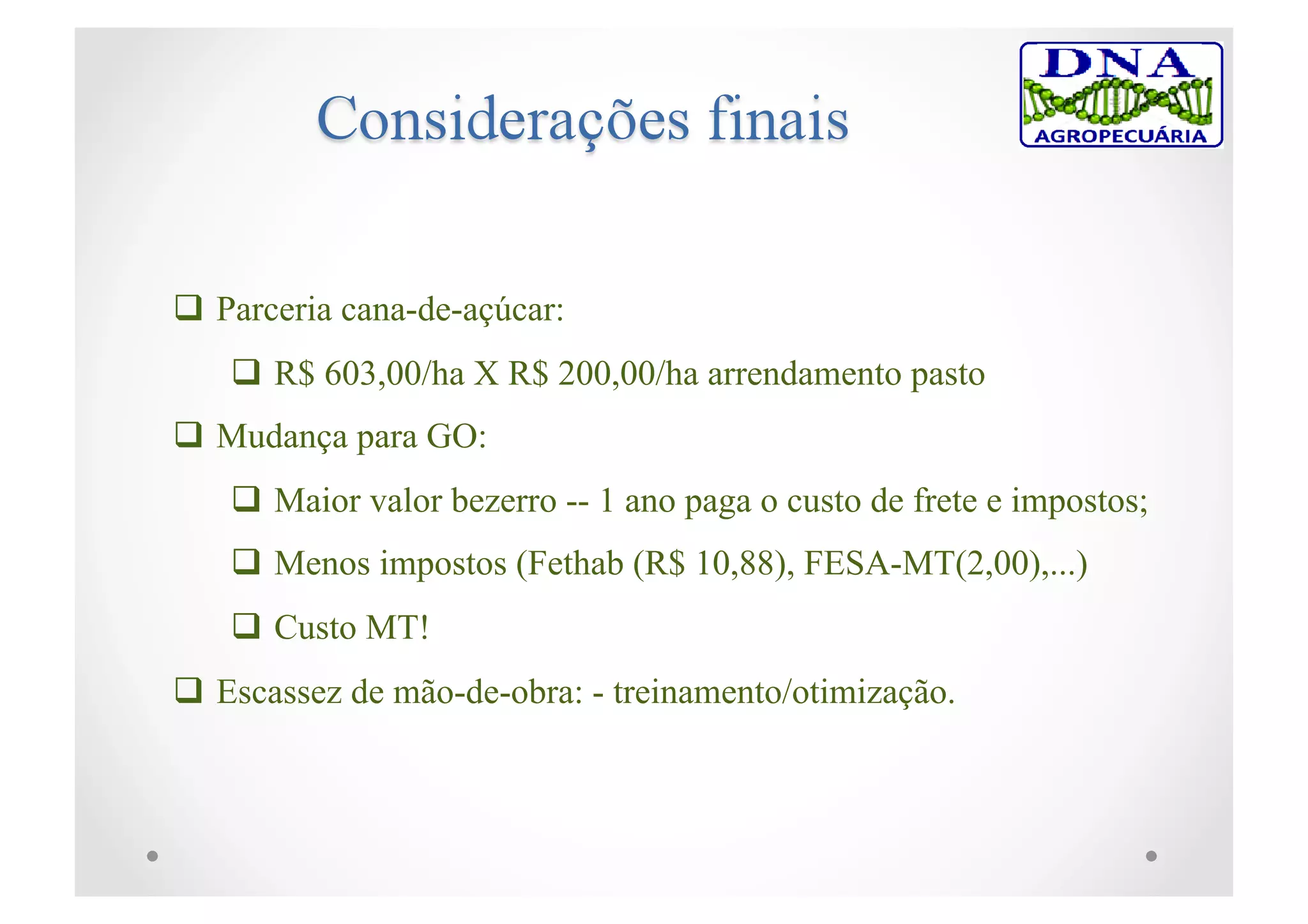  Parceria cana-de-açúcar:
 R$ 603,00/ha X R$ 200,00/ha arrendamento pasto
 Mudança para GO:
 Maior valor bezerro -- 1 ano paga o custo de frete e impostos;
 Menos impostos (Fethab (R$ 10,88), FESA-MT(2,00),...)
 Custo MT!
 Escassez de mão-de-obra: - treinamento/otimização.
 