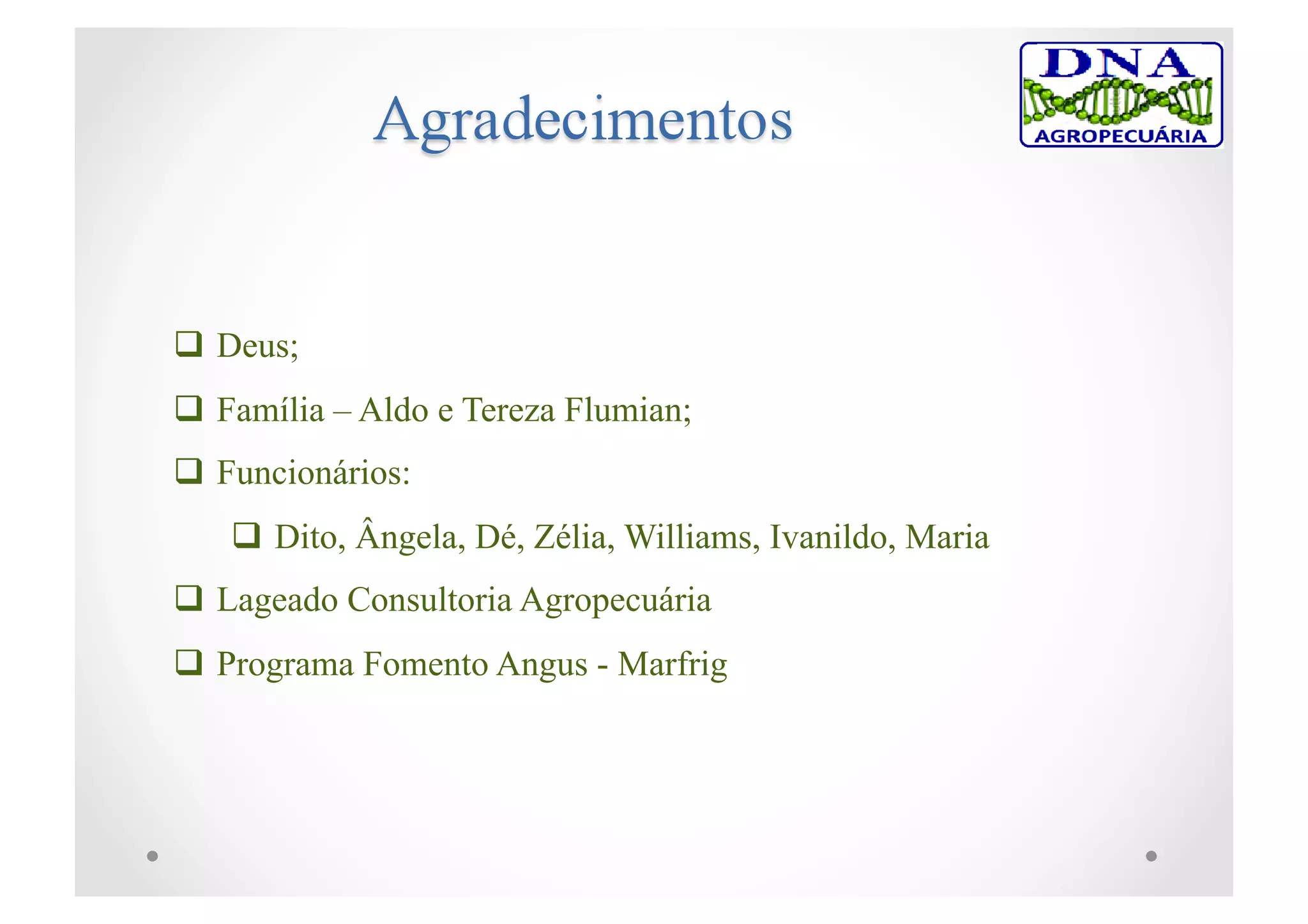  Deus;
 Família – Aldo e Tereza Flumian;
 Funcionários:
 Dito, Ângela, Dé, Zélia, Williams, Ivanildo, Maria
 Lageado Consultoria Agropecuária
 Programa Fomento Angus - Marfrig
 