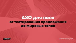 Анастасия Ащеулова
ASO для всех
от тестирования предложения
до мировых топов
 