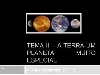 Tema II – A Terra um planeta muito especial A Terra e os planetas telúricos 12 
