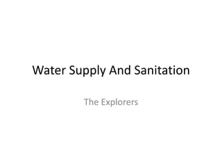 Water Supply And Sanitation
The Explorers
 
