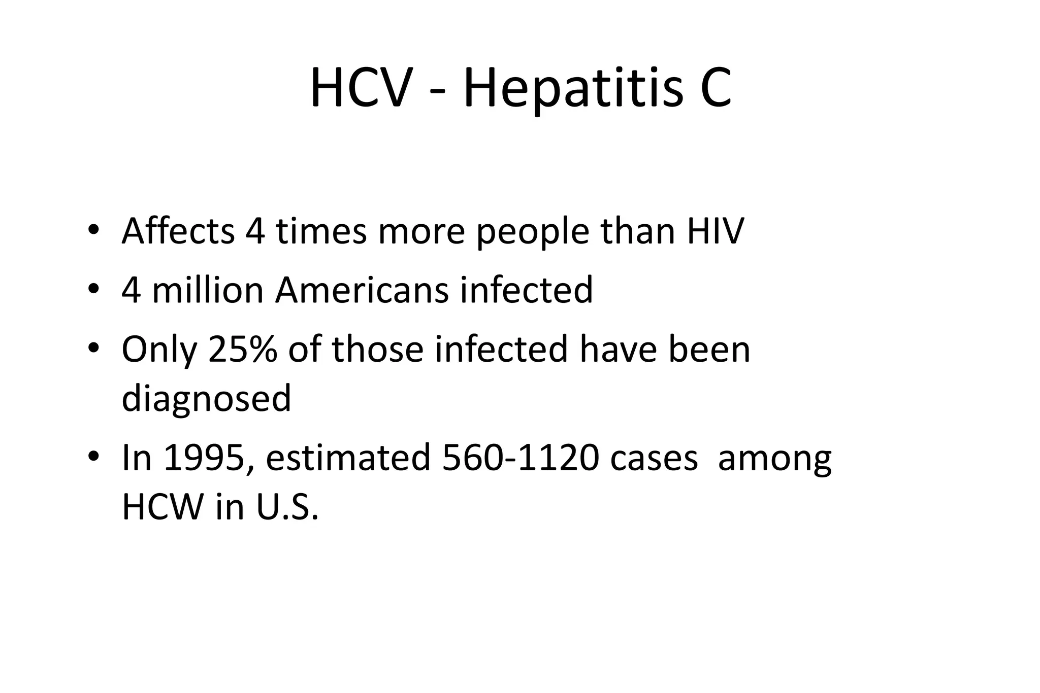 HCV - Hepatitis C
• Affects 4 times more people than HIV
• 4 million Americans infected
• Only 25% of those infected have been
diagnosed
• In 1995, estimated 560-1120 cases among
HCW in U.S.
 