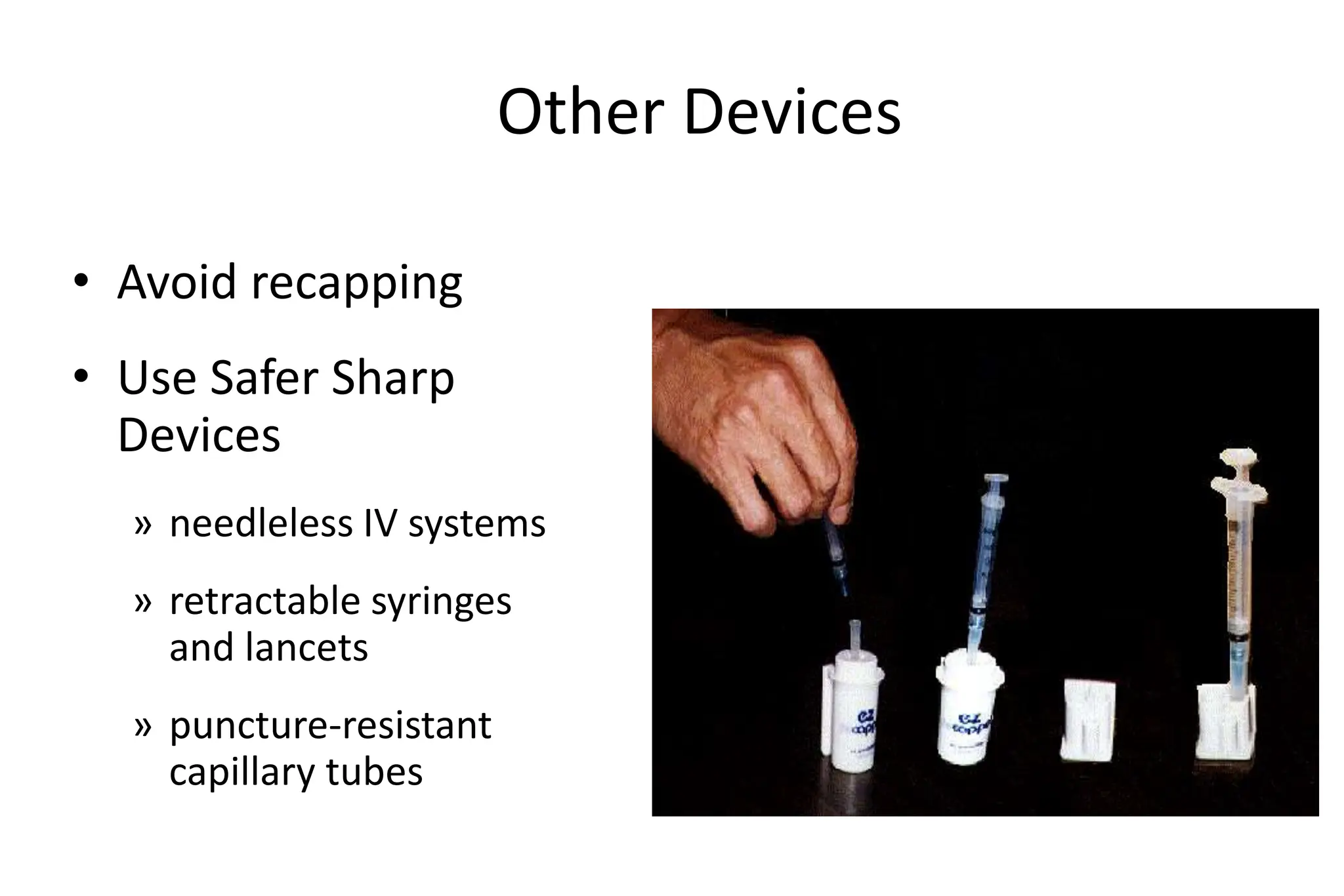 Other Devices
• Avoid recapping
• Use Safer Sharp
Devices
» needleless IV systems
» retractable syringes
and lancets
» puncture-resistant
capillary tubes
 