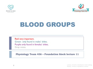 BLOOD GROUPS
Physiology Team 436 – Foundation block lecture 11
Red: very important.
Green: only found in males’ slides.
Purple: only found in females’ slides.
Gray: notes.
Lecture: If work is intended for initial studying.
Review: If work is intended for revision.
1
 