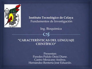 “CARACTERÍSTICAS DEL LENGUAJE
         CIENTÍFICO”


                Presentan:
       Paredes Pulido Deisi Diane.
         Castro Mexicano Andrea.
     Hernández Rentería José Eduardo.
 